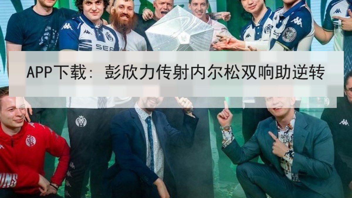 APP下载: 彭欣力传射内尔松双响助逆转